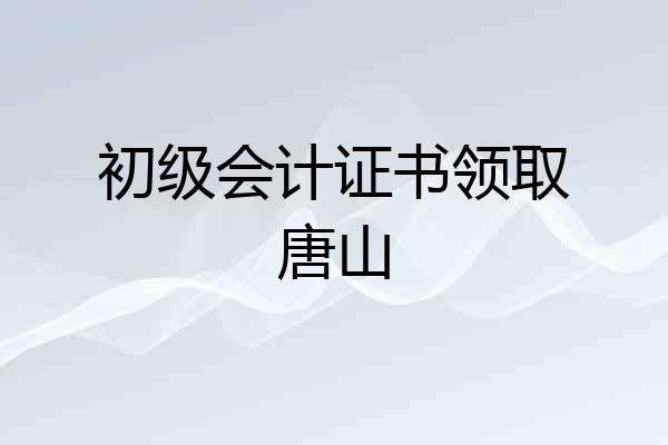 初级会计证书领取唐山