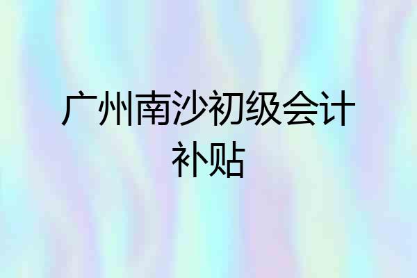 广州南沙初级会计补贴