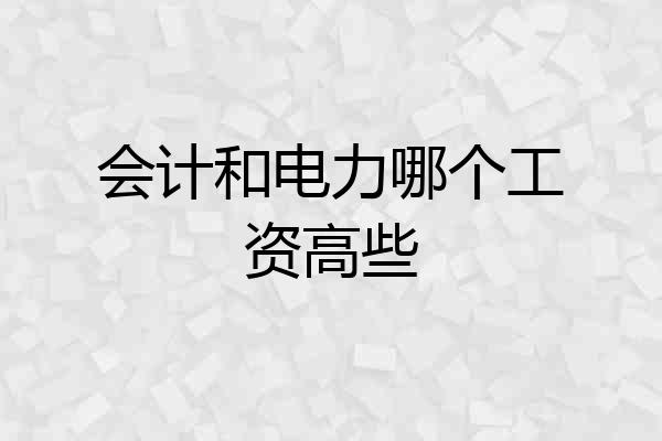 会计和电力哪个工资高些