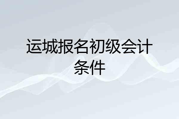 运城报名初级会计条件