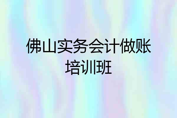 佛山实务会计做账培训班