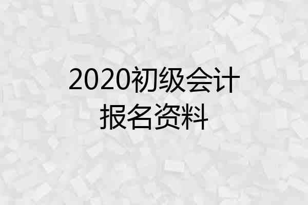 2020初级会计报名资料