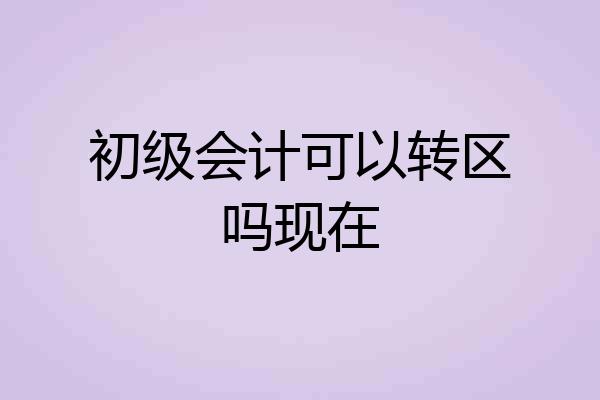 初级会计可以转区吗现在