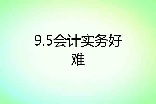 9.5会计实务好难