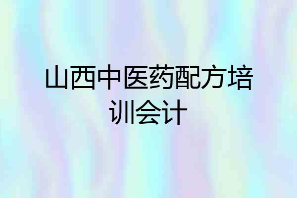 山西中医药配方培训会计