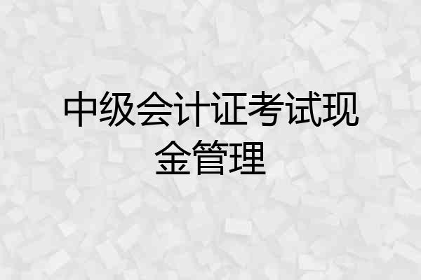 中级会计证考试现金管理