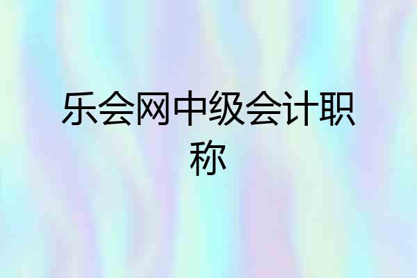 乐会网中级会计职称