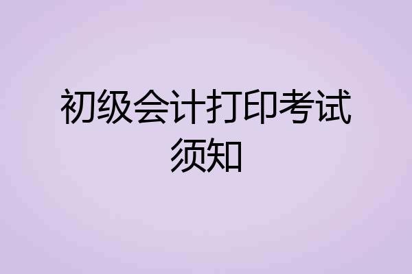 初级会计打印考试须知