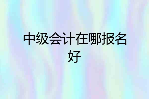 中级会计在哪报名好