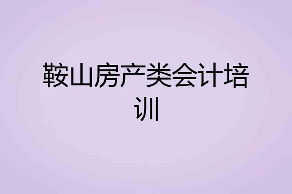 鞍山房产类会计培训