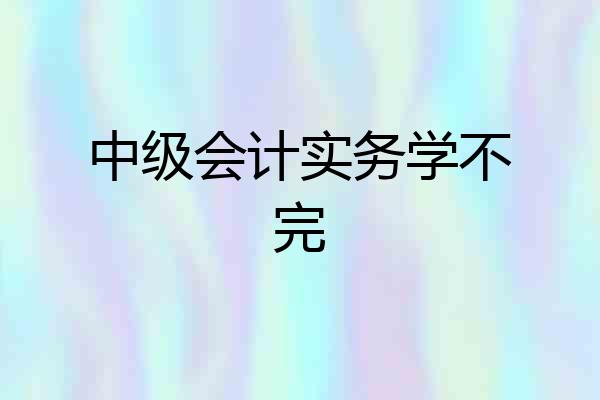 中级会计实务学不完