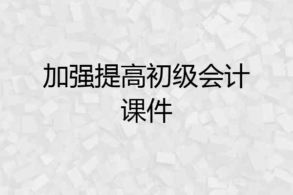 加强提高初级会计课件