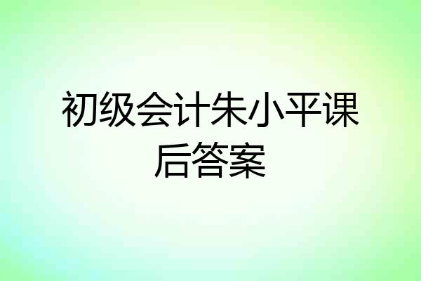 初级会计朱小平课后答案