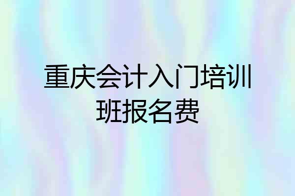 重庆会计入门培训班报名费