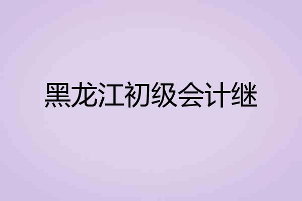 黑龙江初级会计继