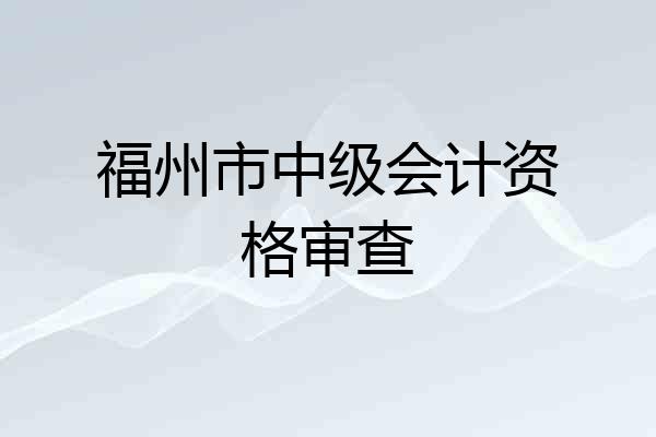 福州市中级会计资格审查