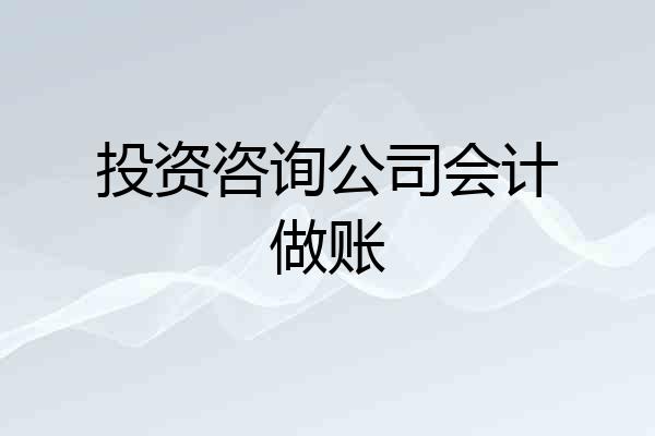 投资咨询公司会计做账