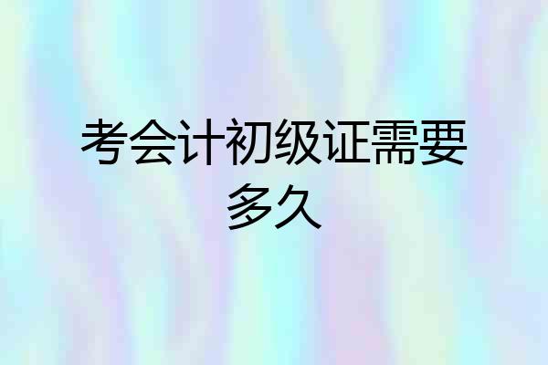 考会计初级证需要多久