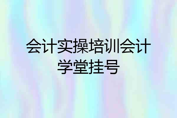 会计实操培训会计学堂挂号
