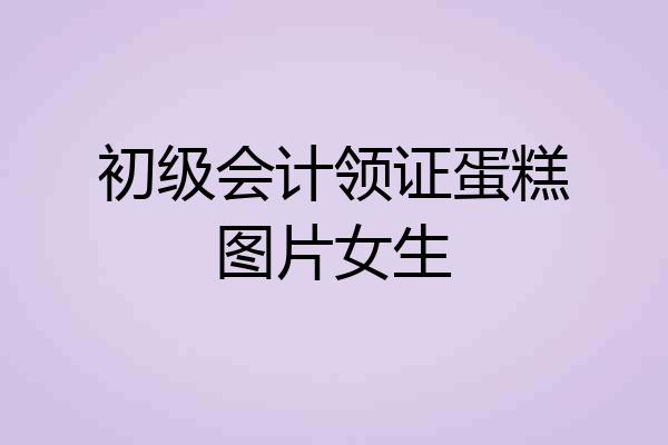 初级会计领证蛋糕图片女生