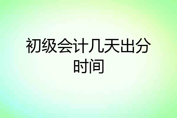 初级会计几天出分时间
