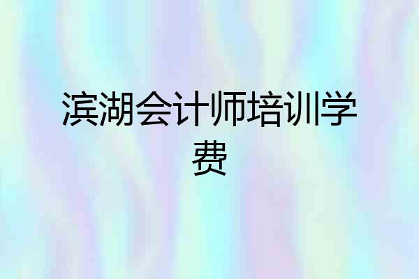 滨湖会计师培训学费