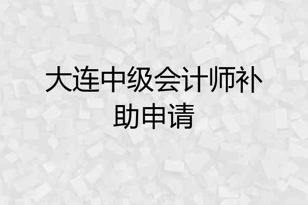 大连中级会计师补助申请