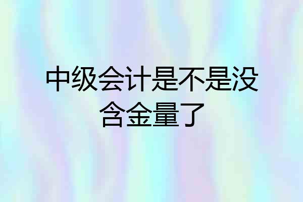 中级会计是不是没含金量了
