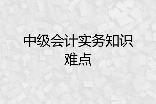 中级会计实务知识难点
