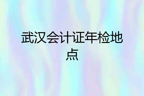 武汉会计证年检地点