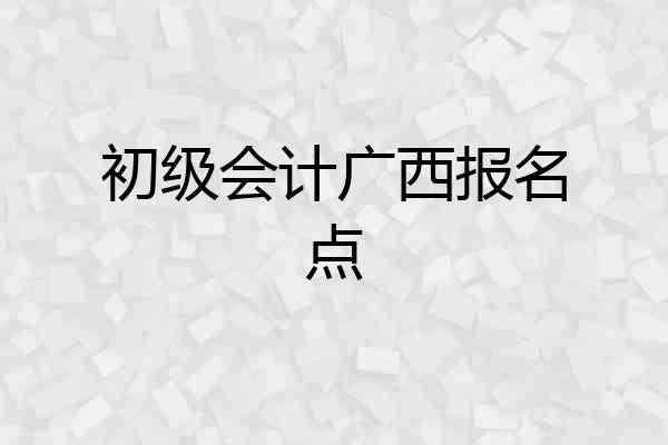 初级会计广西报名点