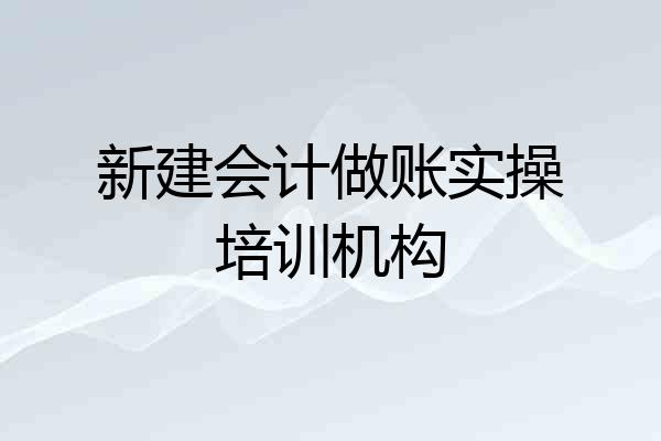 新建会计做账实操培训机构