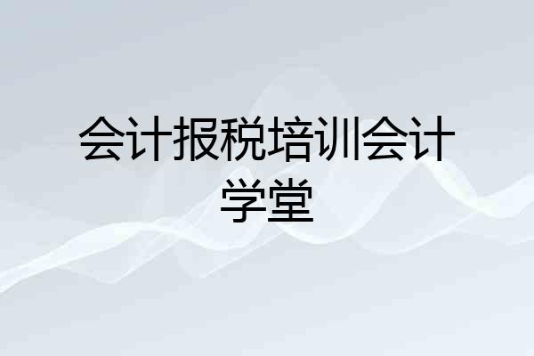 会计报税培训会计学堂
