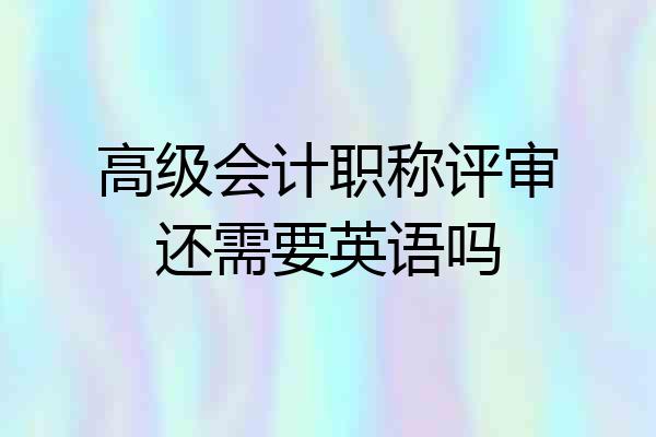 高级会计职称评审还需要英语吗