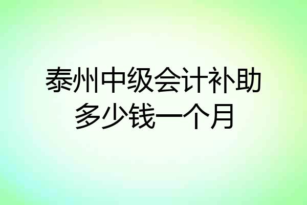 泰州中级会计补助多少钱一个月