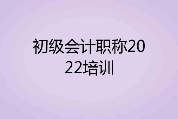 初级会计职称2022培训