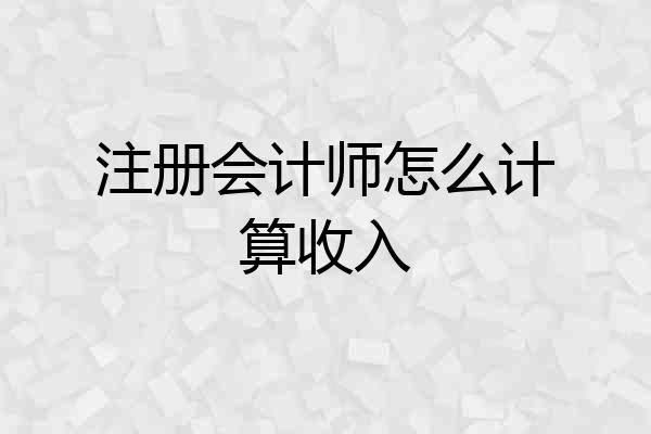 注册会计师怎么计算收入