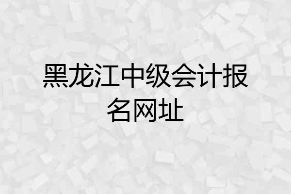 黑龙江中级会计报名网址