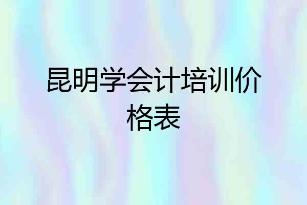 昆明学会计培训价格表