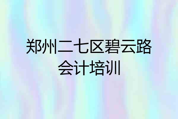 郑州二七区碧云路会计培训