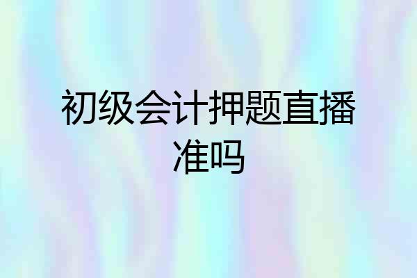 初级会计押题直播准吗