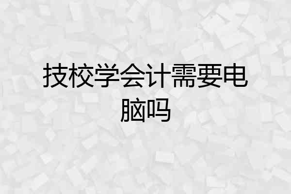 技校学会计需要电脑吗