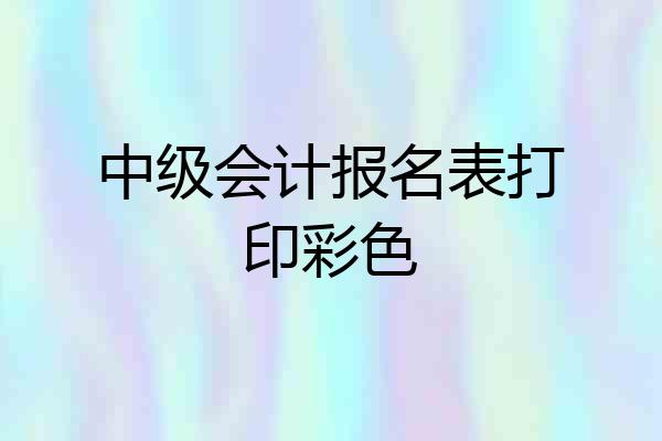 中级会计报名表打印彩色