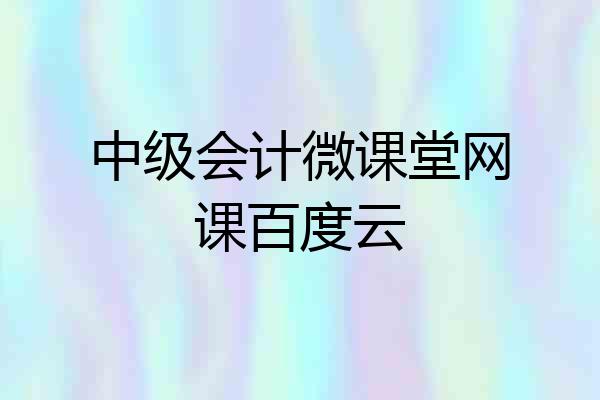 中级会计微课堂网课百度云