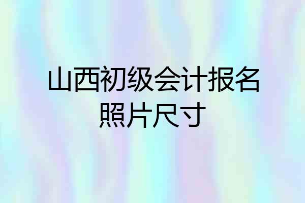 山西初级会计报名照片尺寸
