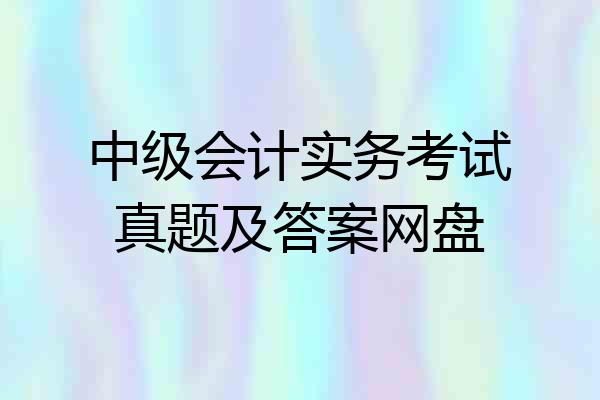 中级会计实务考试真题及答案网盘