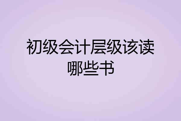 初级会计层级该读哪些书
