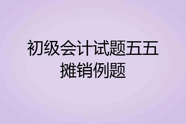 初级会计试题五五摊销例题