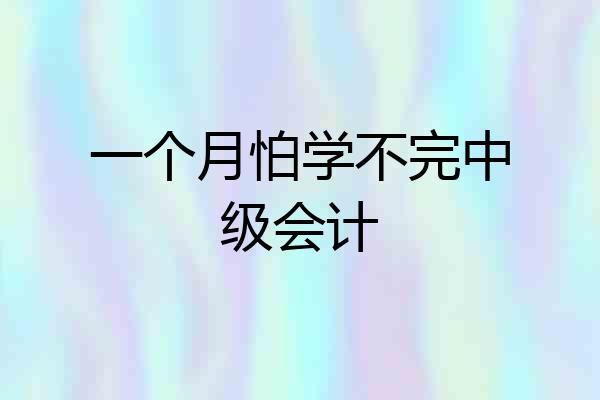 一个月怕学不完中级会计