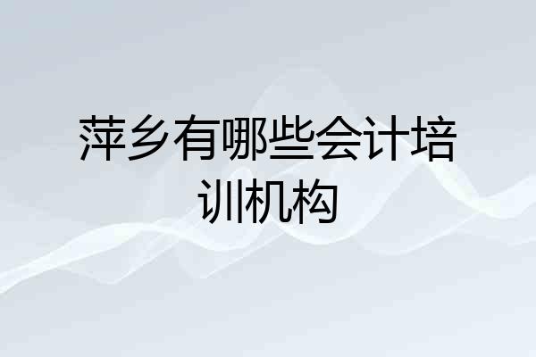 萍乡有哪些会计培训机构